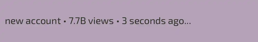 new account • 7.7B views • 3 seconds ago...       